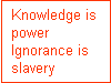 knowledge is power, ignorance is slavery